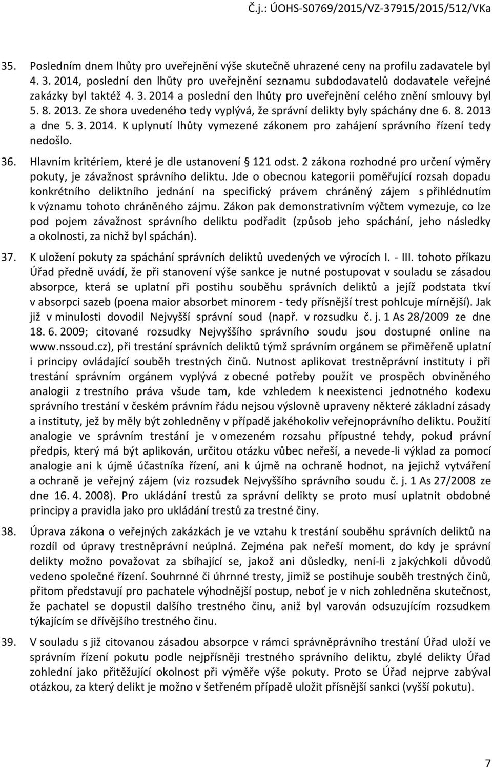 Ze shora uvedeného tedy vyplývá, že správní delikty byly spáchány dne 6. 8. 2013 a dne 5. 3. 2014. K uplynutí lhůty vymezené zákonem pro zahájení správního řízení tedy nedošlo. 36.