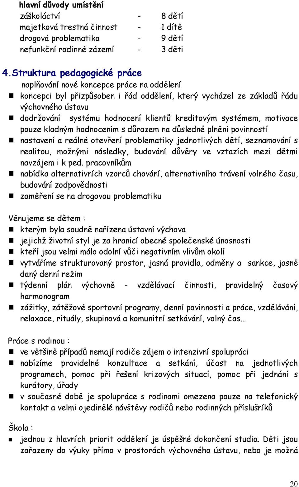 kreditovým systémem, motivace pouze kladným hodnocením s důrazem na důsledné plnění povinností nastavení a reálné otevření problematiky jednotlivých dětí, seznamování s realitou, možnými následky,