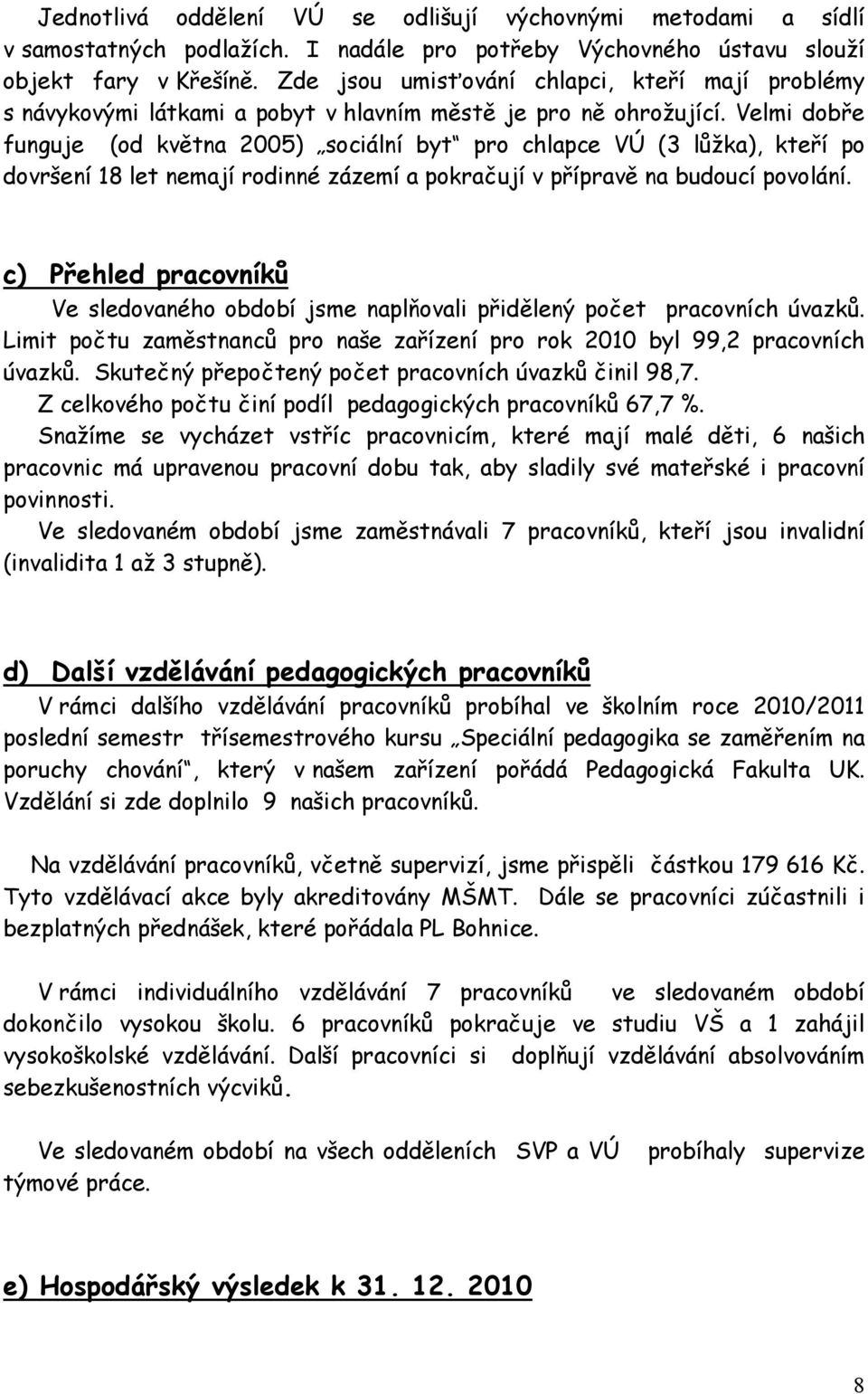 Velmi dobře funguje (od května 2005) sociální byt pro chlapce VÚ (3 lůžka), kteří po dovršení 18 let nemají rodinné zázemí a pokračují v přípravě na budoucí povolání.