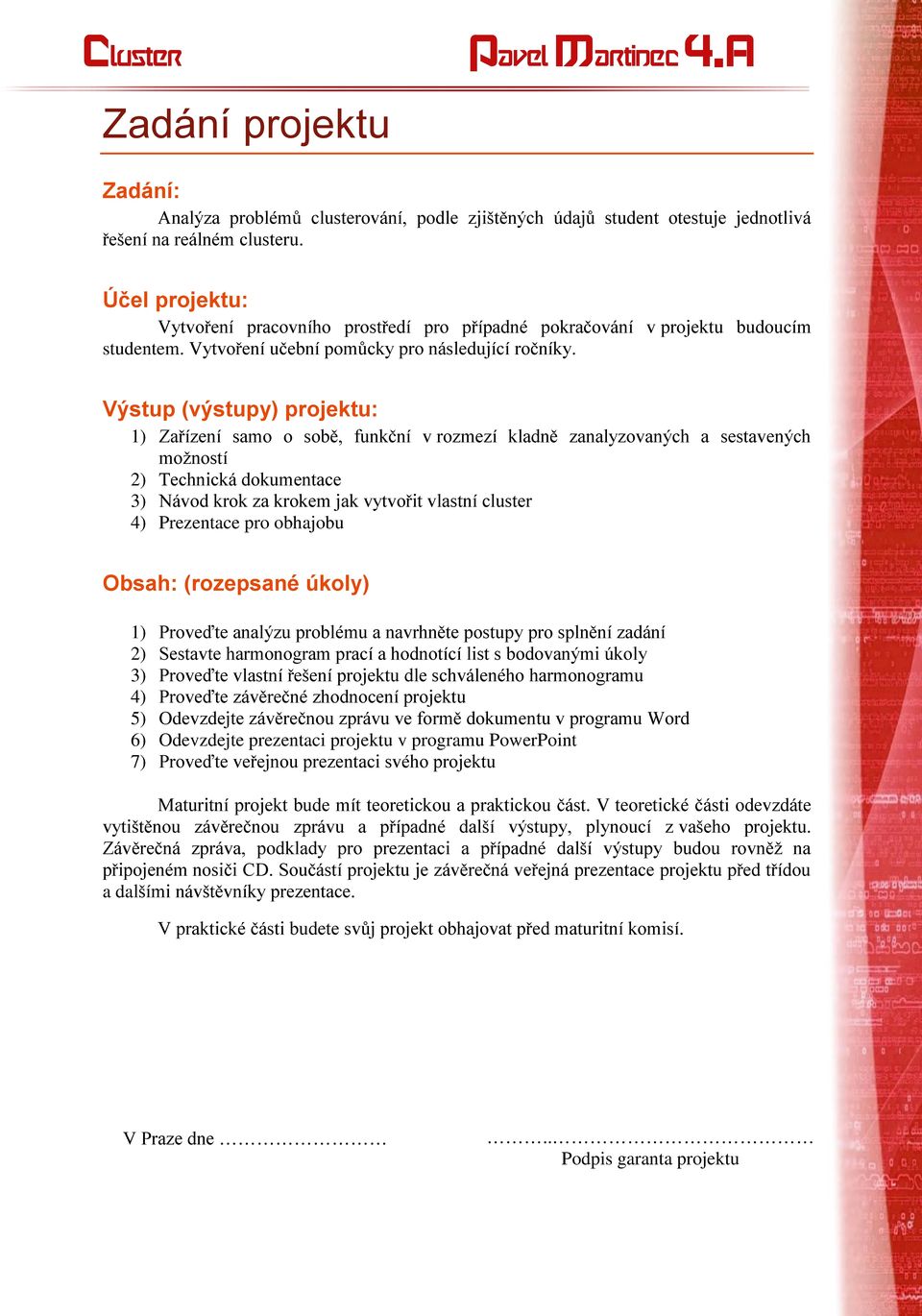 Výstup (výstupy) projektu: 1) Zařízení samo o sobě, funkční v rozmezí kladně zanalyzovaných a sestavených moţností 2) Technická dokumentace 3) Návod krok za krokem jak vytvořit vlastní cluster 4)