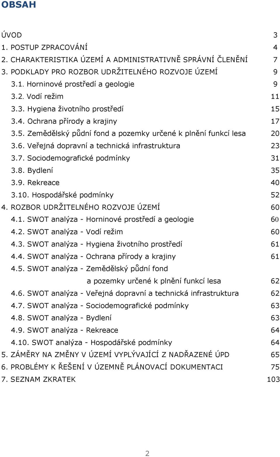 8. Bydlení 35 3.9. Rekreace 40 3.10. Hospodářské podmínky 52 4. ROZBOR UDRŽITELNÉHO ROZVOJE ÚZEMÍ 60 4.1. SWOT analýza - Horninové prostředí a geologie 60 4.2. SWOT analýza - Vodí režim 60 4.3. SWOT analýza - Hygiena životního prostředí 61 4.