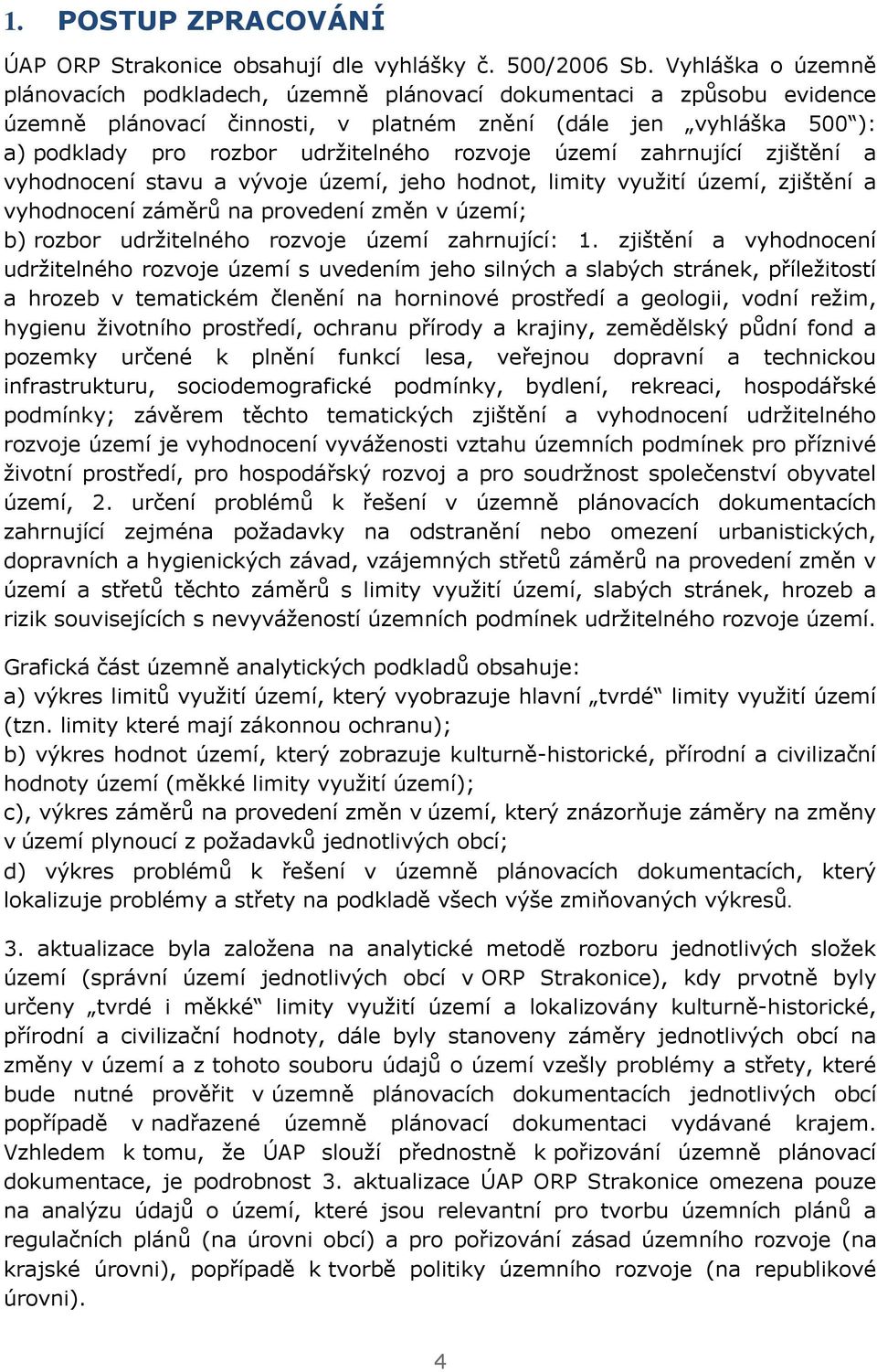 rozvoje území zahrnující zjištění a vyhodnocení stavu a vývoje území, jeho hodnot, limity využití území, zjištění a vyhodnocení záměrů na provedení změn v území; b) rozbor udržitelného rozvoje území