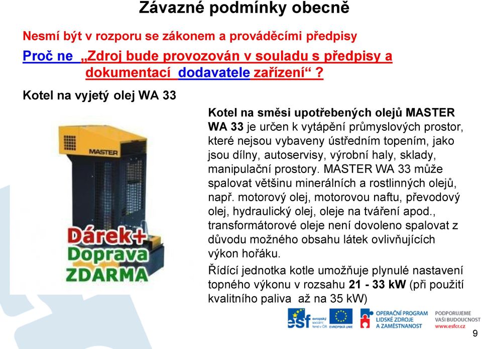 haly, sklady, manipulační prostory. MASTER WA 33 může spalovat většinu minerálních a rostlinných olejů, např. motorový olej, motorovou naftu, převodový olej, hydraulický olej, oleje na tváření apod.