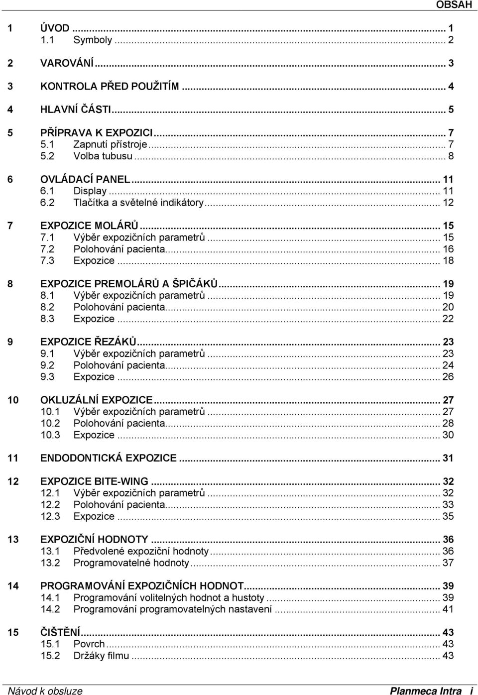 1 Výběr expozičních parametrů... 19.2 Polohování pacienta... 20.3 Expozice... 22 9 EXPOZICE ŘEZÁKŮ... 23 9.1 Výběr expozičních parametrů... 23 9.2 Polohování pacienta... 24 9.3 Expozice... 26 10 OKLUZÁLNÍ EXPOZICE.