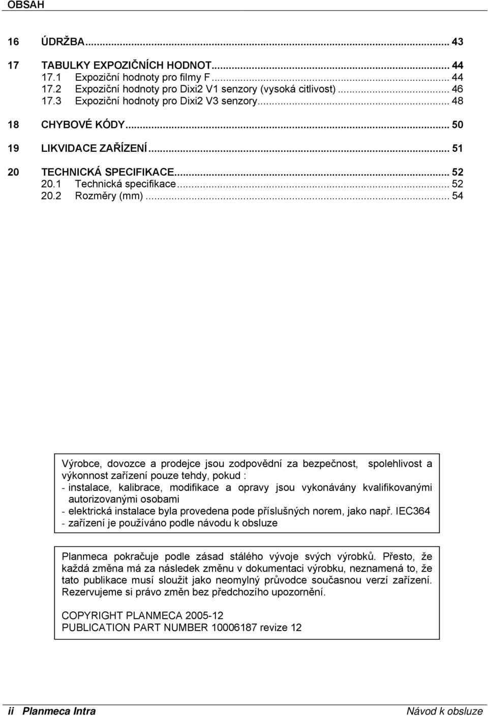 .. 54 Výrobce, dovozce a prodejce jsou zodpovědní za bezpečnost, spolehlivost a výkonnost zařízení pouze tehdy, pokud : - instalace, kalibrace, modifikace a opravy jsou vykonávány kvalifikovanými