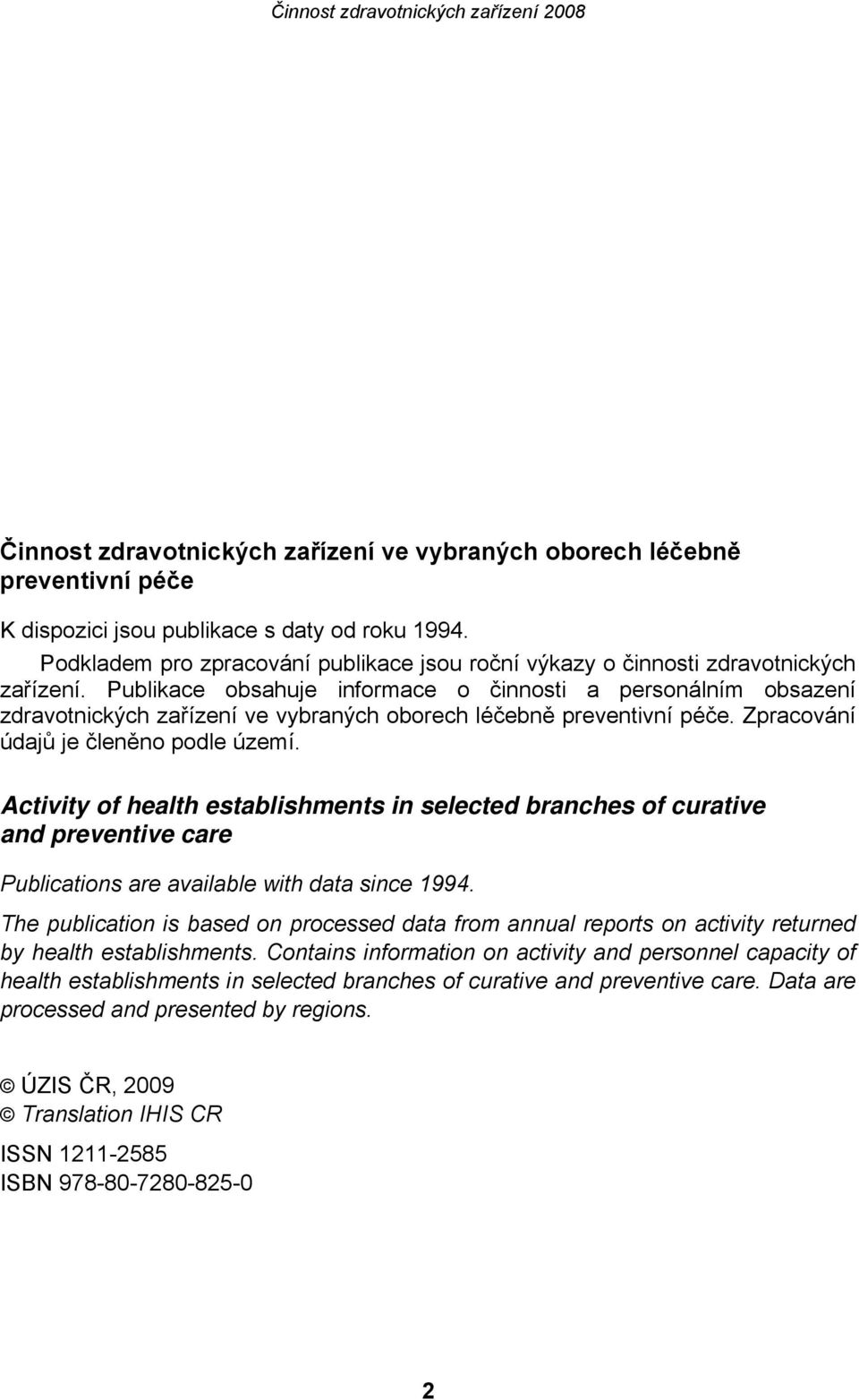 Publikace obsahuje informace o činnosti a personálním obsazení zdravotnických zařízení ve vybraných oborech léčebně preventivní péče. Zpracování údajů je členěno podle území.