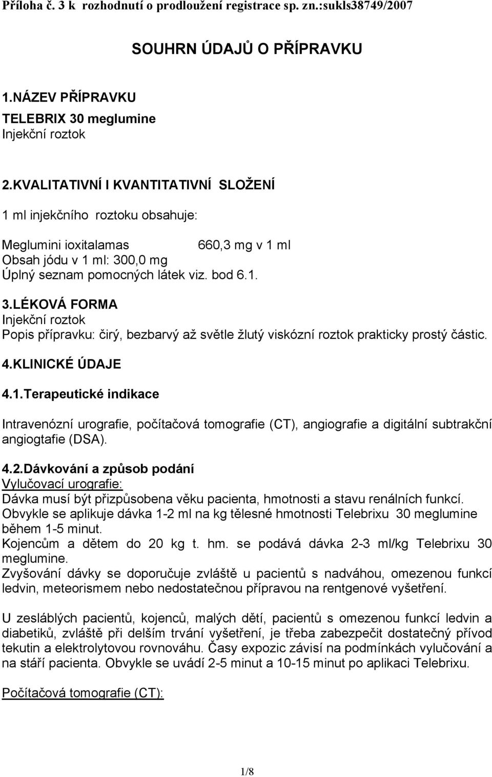 0,0 mg Úplný seznam pomocných látek viz. bod 6.1. 3.LÉKOVÁ FORMA Injekční roztok Popis přípravku: čirý, bezbarvý až světle žlutý viskózní roztok prakticky prostý částic. 4.KLINICKÉ ÚDAJE 4.1.Terapeutické indikace Intravenózní urografie, počítačová tomografie (CT), angiografie a digitální subtrakční angiogtafie (DSA).