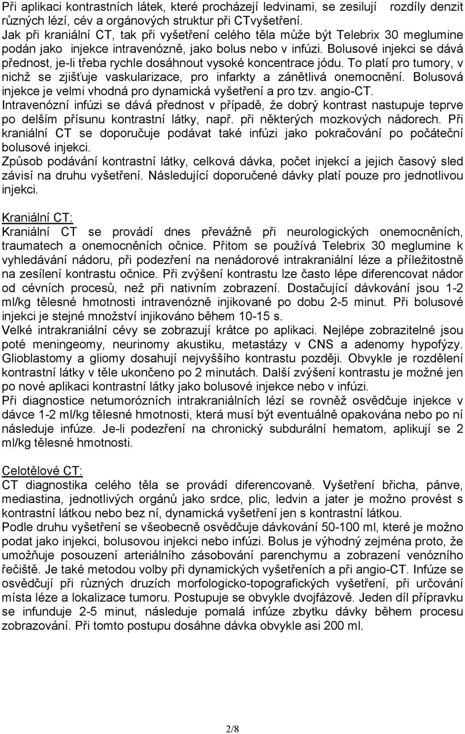 Bolusové injekci se dává přednost, je-li třeba rychle dosáhnout vysoké koncentrace jódu. To platí pro tumory, v nichž se zjišťuje vaskularizace, pro infarkty a zánětlivá onemocnění.