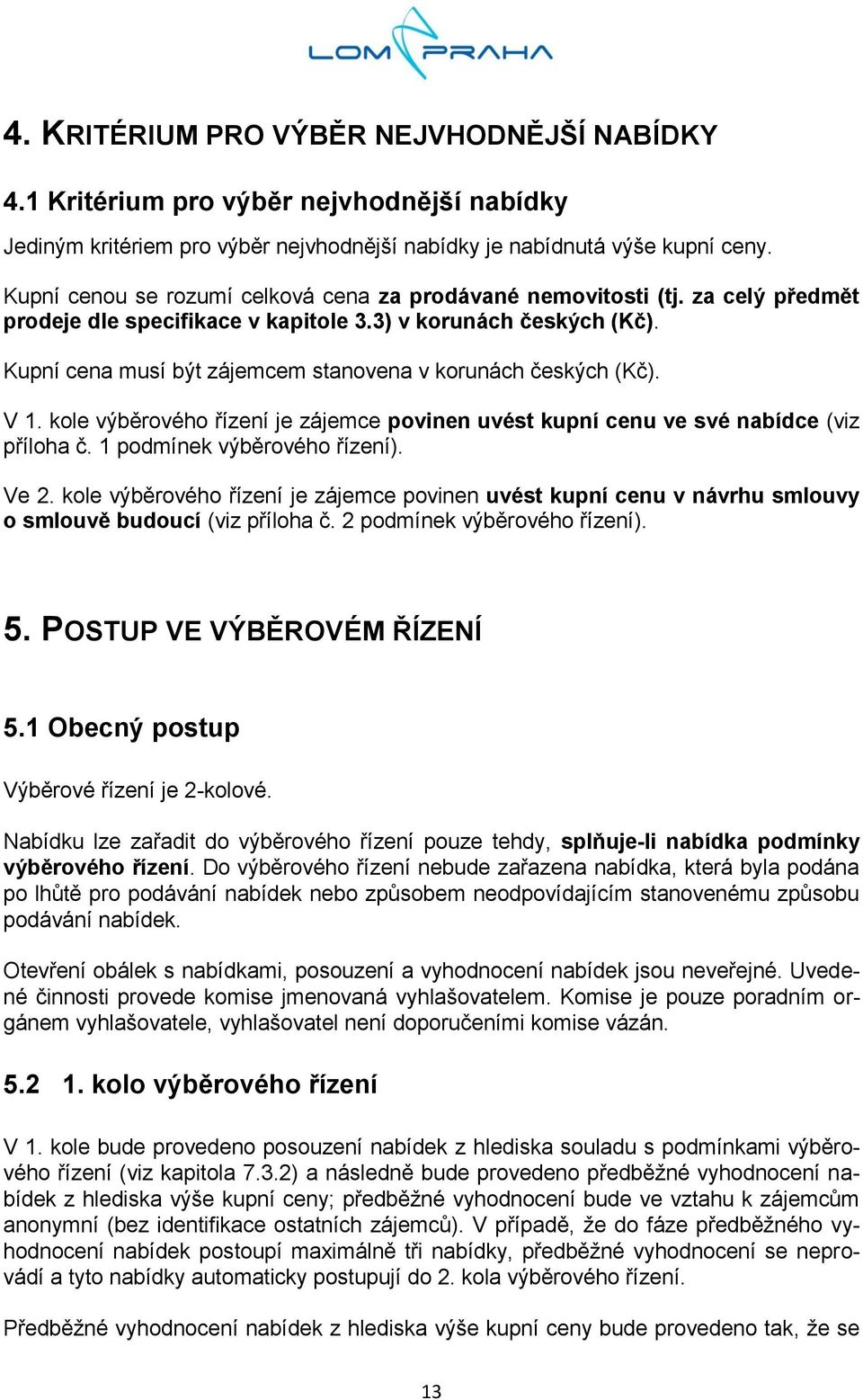 Kupní cena musí být zájemcem stanovena v korunách českých (Kč). V 1. kole výběrového řízení je zájemce povinen uvést kupní cenu ve své nabídce (viz příloha č. 1 podmínek výběrového řízení). Ve 2.