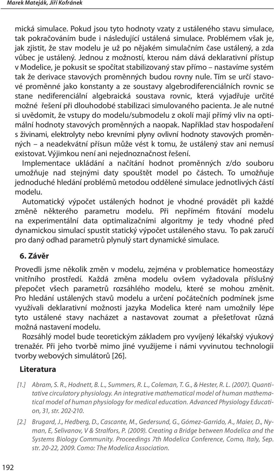 Jednou z možností, kterou nám dává deklarativní přístup v Modelice, je pokusit se spočítat stabilizovaný stav přímo nastavíme systém tak že derivace stavových proměnných budou rovny nule.