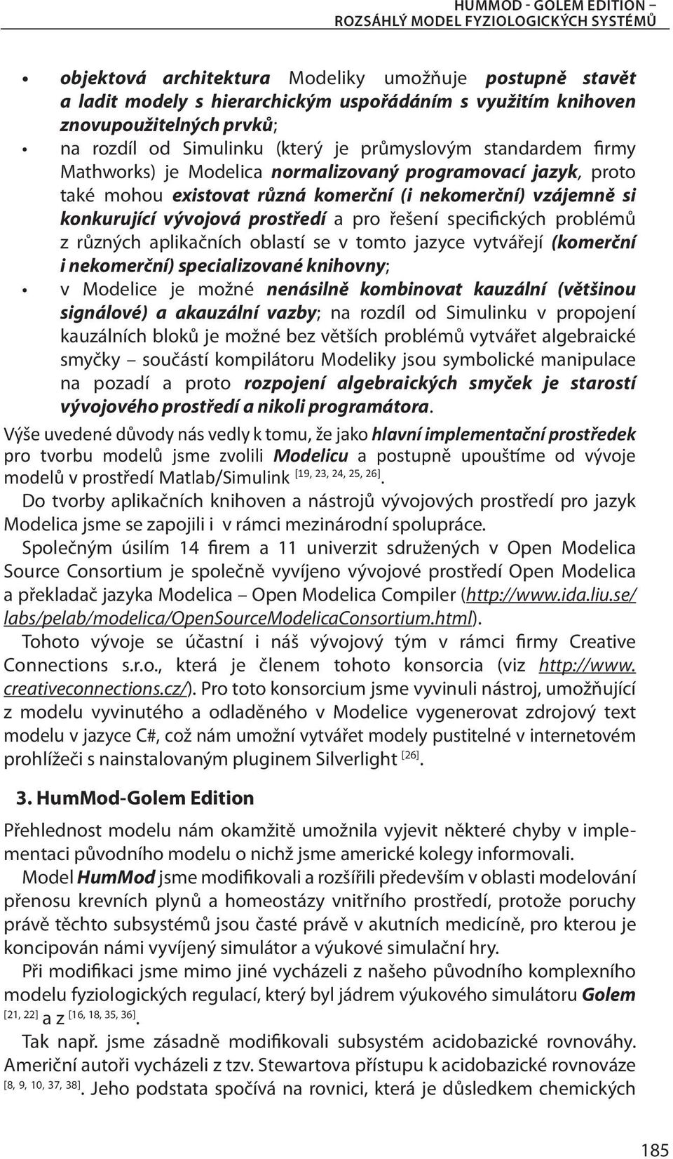 konkurující vývojová prostředí a pro řešení specifických problémů z různých aplikačních oblastí se v tomto jazyce vytvářejí (komerční i nekomerční) specializované knihovny; v Modelice je možné