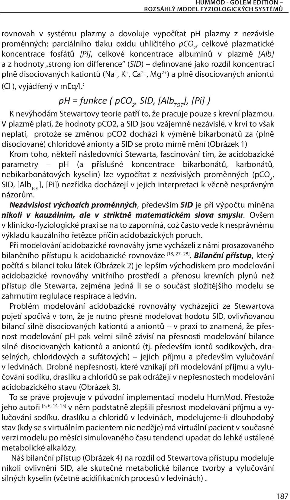 2+, Mg 2+ ) a plně disociovaných aniontů (Cl - ), vyjádřený v meq/l. : ph = funkce ( pco 2, SID, [Alb TOT ], [Pi] ) K nevýhodám Stewartovy teorie patří to, že pracuje pouze s krevní plazmou.