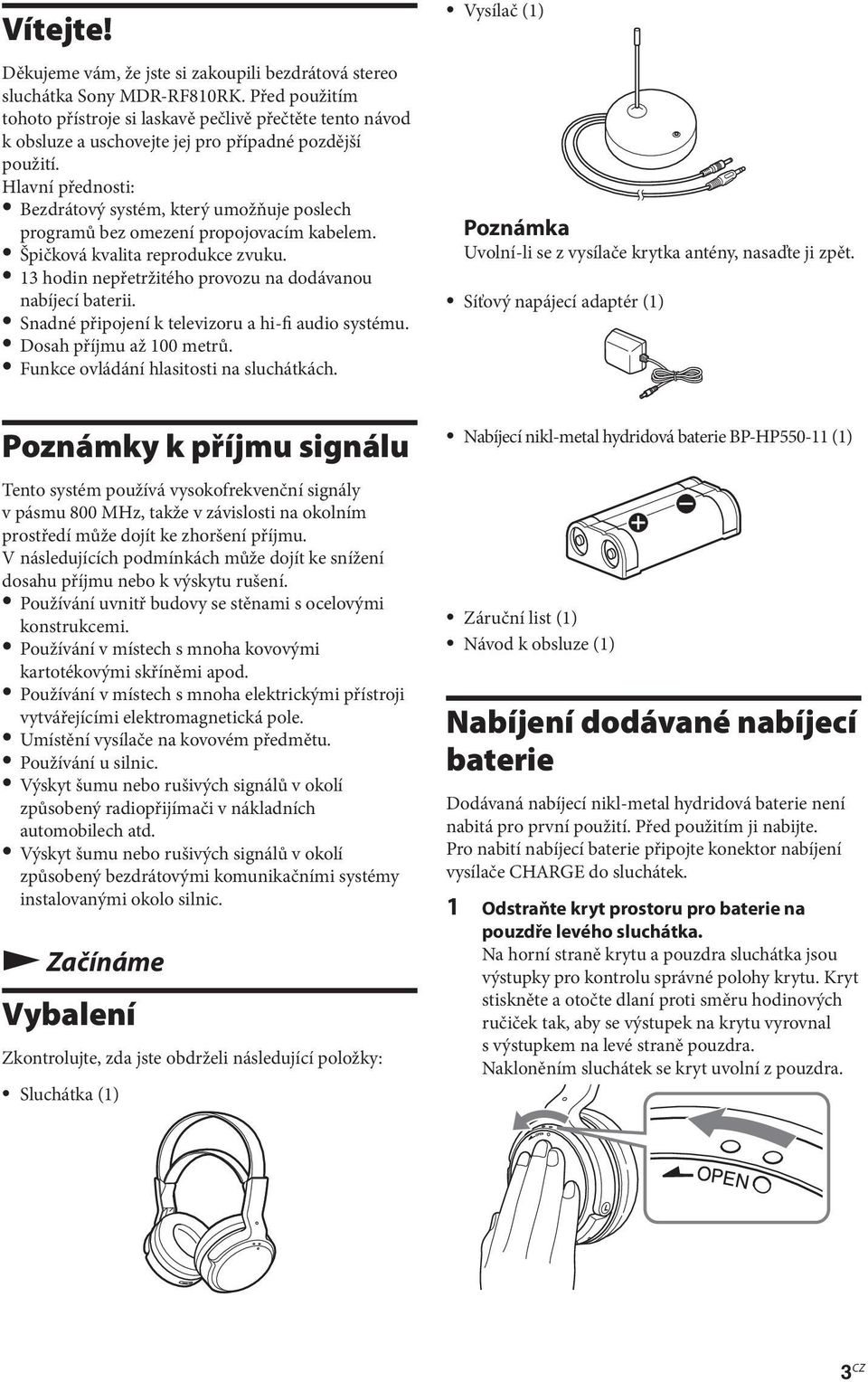 Hlavní přednosti: Bezdrátový systém, který umožňuje poslech programů bez omezení propojovacím kabelem. Špičková kvalita reprodukce zvuku. 13 hodin nepřetržitého provozu na dodávanou nabíjecí baterii.