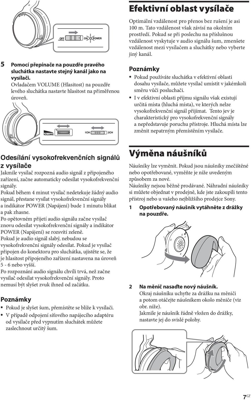 Pokud se při poslechu na příslušnou vzdálenost vyskytuje v audio signálu šum, zmenšete vzdálenost mezi vysílačem a sluchátky nebo vyberte jiný kanál.