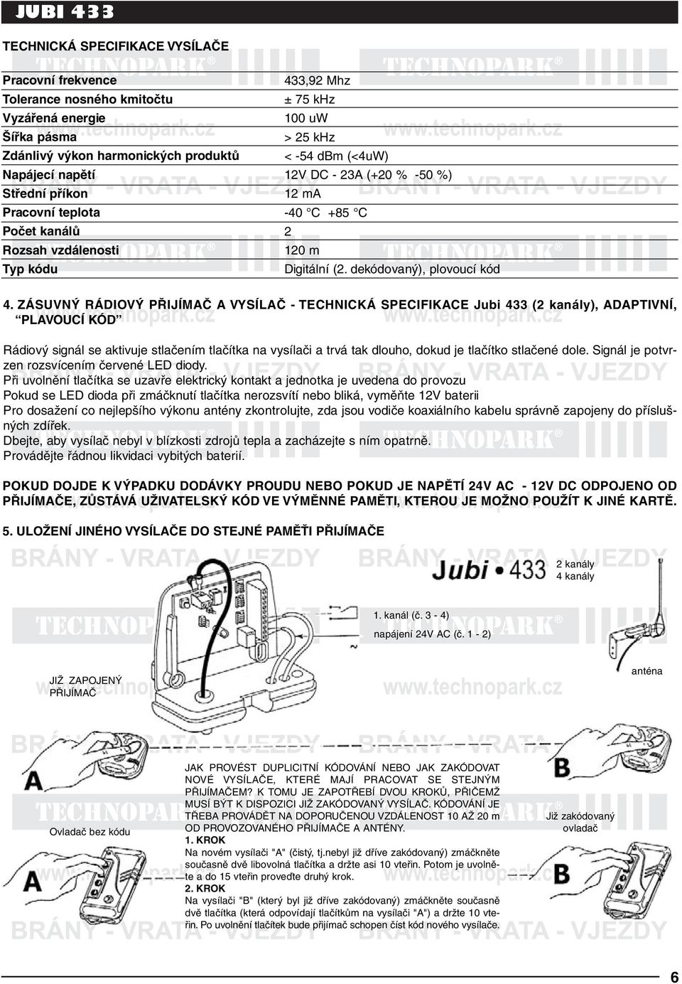 ZÁSUVNÝ RÁDIOVÝ PŘIJÍMAČ A VYSÍLAČ - TECHNICKÁ SPECIFIKACE Jubi 433 (2 kanály), ADAPTIVNÍ, PLAVOUCÍ KÓD Rádiový signál se aktivuje stlačením tlačítka na vysílači a trvá tak dlouho, dokud je tlačítko