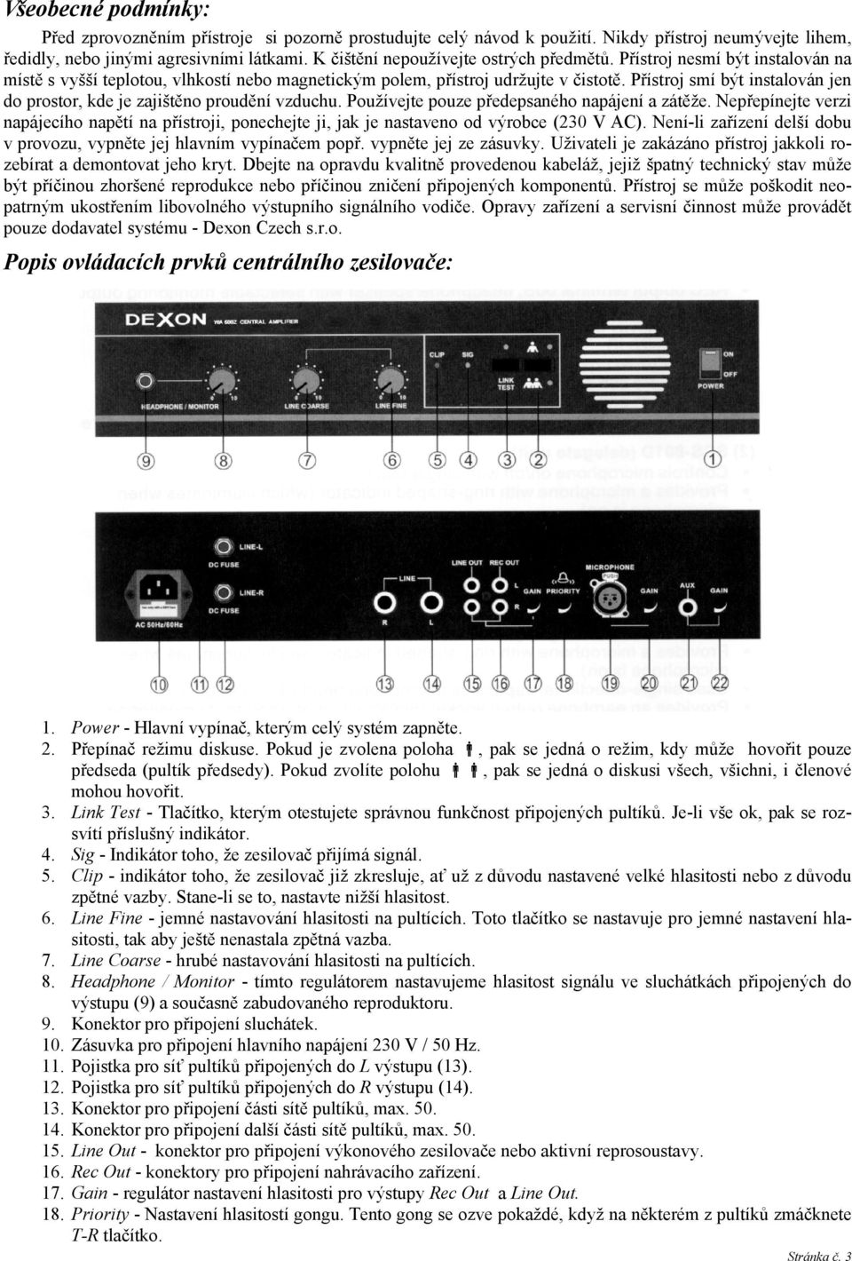 Přístroj smí být instalován jen do prostor, kde je zajištěno proudění vzduchu. Používejte pouze předepsaného napájení a zátěže.