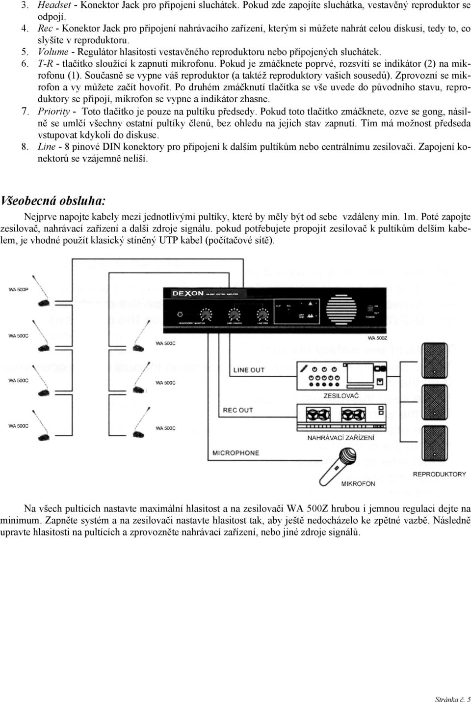 Volume - Regulátor hlasitosti vestavěného reproduktoru nebo připojených sluchátek. 6. T-R - tlačítko sloužící k zapnutí mikrofonu.