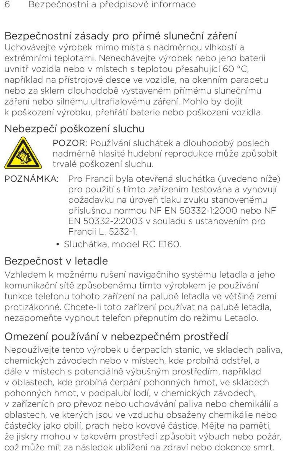 přímému slunečnímu záření nebo silnému ultrafialovému záření. Mohlo by dojít k poškození výrobku, přehřátí baterie nebo poškození vozidla.