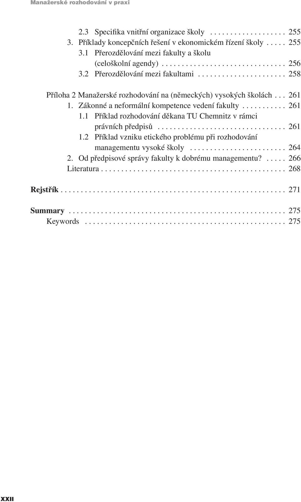 Zákonné a neformální kompetence vedení fakulty........... 261 1.1 Příklad rozhodování děkana TU Chemnitz v rámci právních předpisů................................ 261 1.2 Příklad vzniku etického problému při rozhodování managementu vysoké školy.