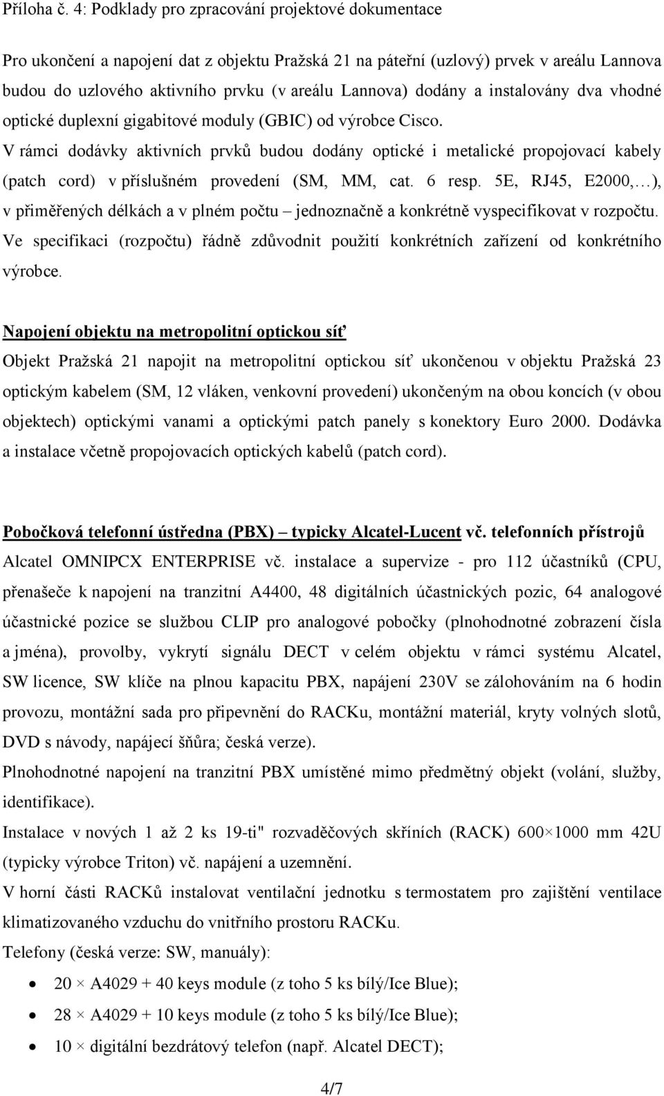 5E, RJ45, E2000, ), v přiměřených délkách a v plném počtu jednoznačně a konkrétně vyspecifikovat v rozpočtu.