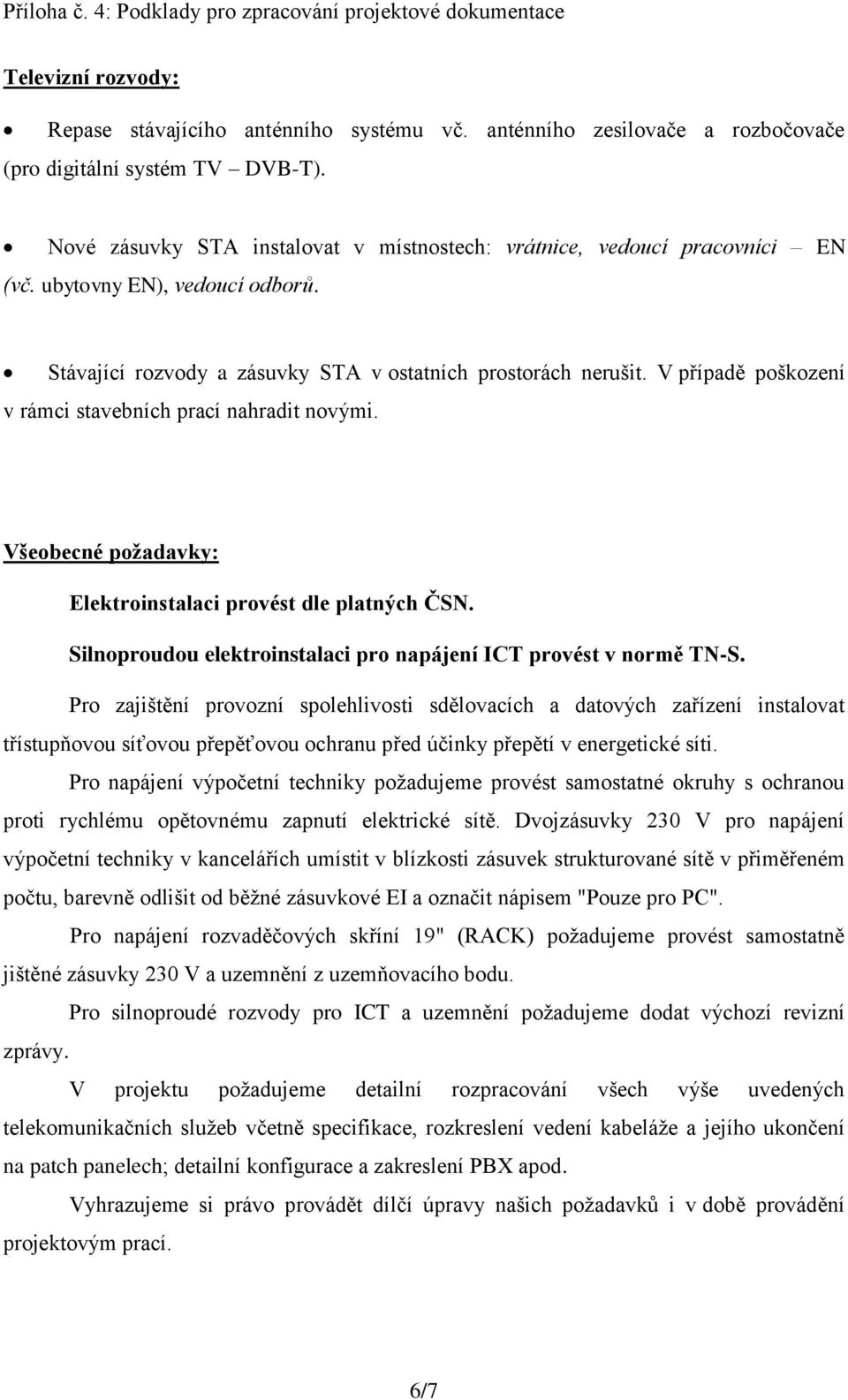 V případě poškození v rámci stavebních prací nahradit novými. Všeobecné požadavky: Elektroinstalaci provést dle platných ČSN. Silnoproudou elektroinstalaci pro napájení ICT provést v normě TN-S.