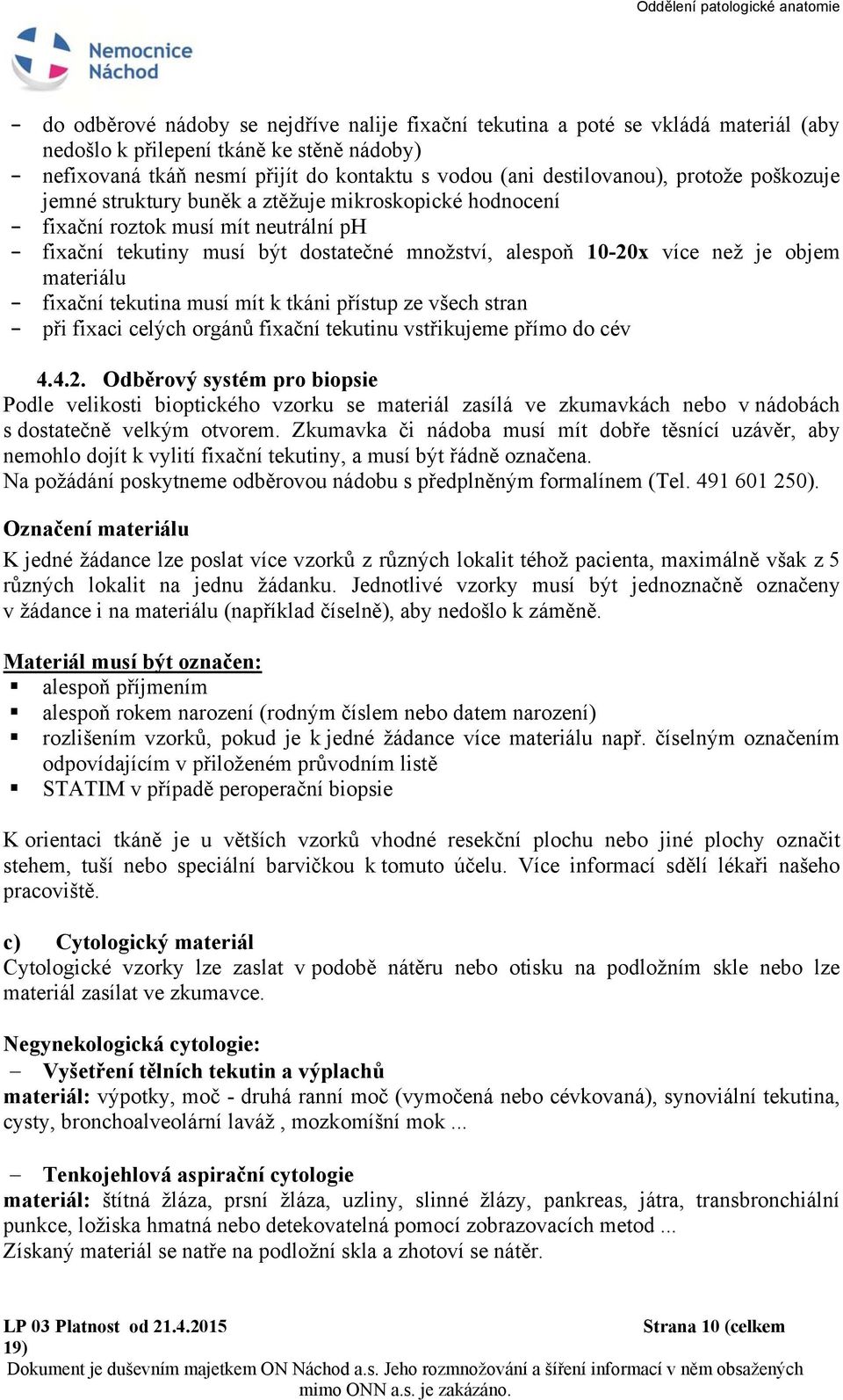 než je objem materiálu - fixační tekutina musí mít k tkáni přístup ze všech stran - při fixaci celých orgánů fixační tekutinu vstřikujeme přímo do cév 4.4.2.