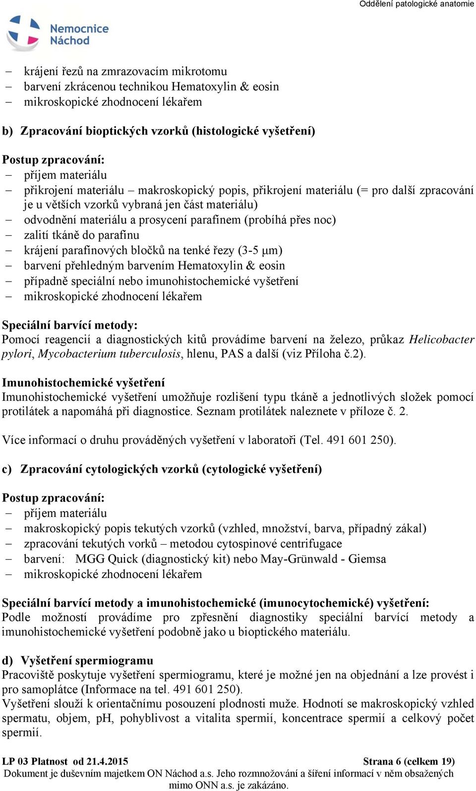 (probíhá přes noc) zalití tkáně do parafínu krájení parafínových bločků na tenké řezy (3-5 μm) barvení přehledným barvením Hematoxylin & eosin případně speciální nebo imunohistochemické vyšetření