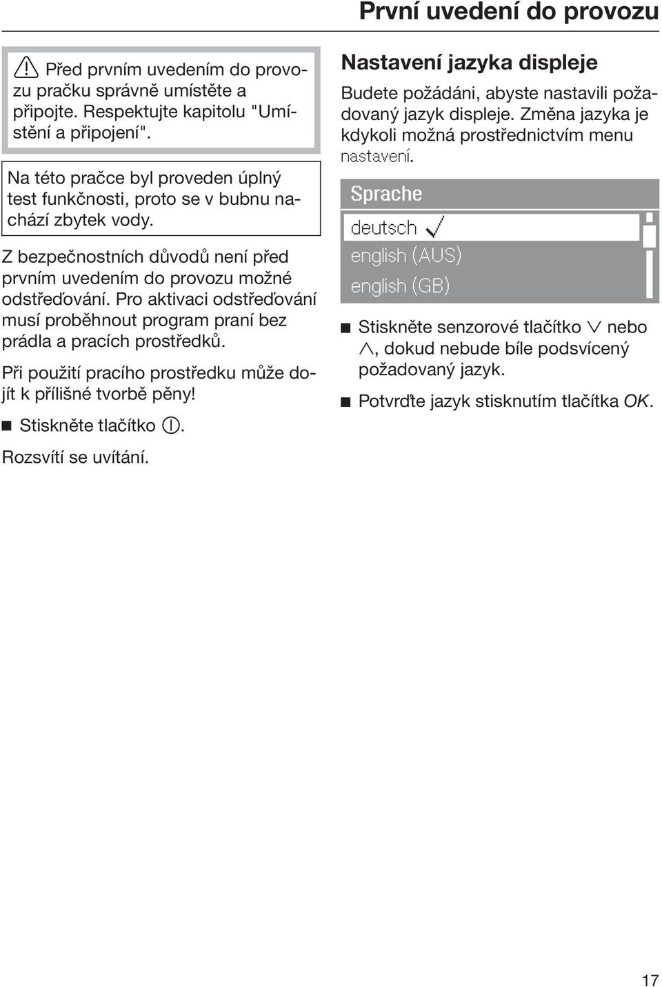 Pro aktivaci odstřeďování musí proběhnout program praní bez prádla a pracích prostředků. Při použití pracího prostředku může dojít k přílišné tvorbě pěny! Stiskněte tlačítko. Rozsvítí se uvítání.