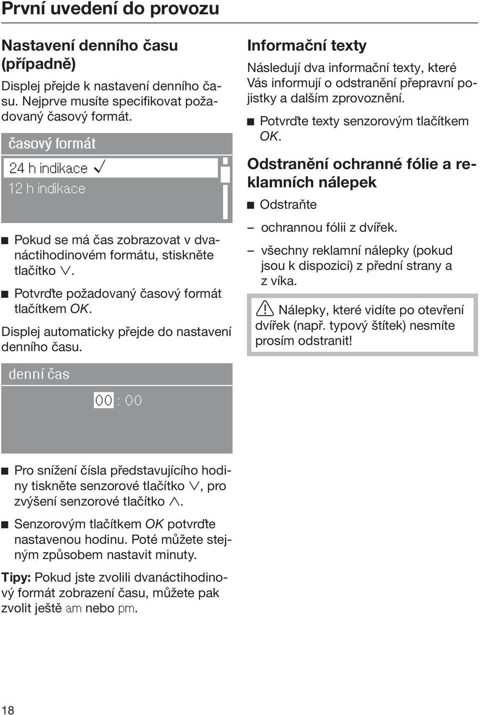 Displej automaticky přejde do nastavení denního času. Informační texty Následují dva informační texty, které Vás informují o odstranění přepravní pojistky a dalším zprovoznění.