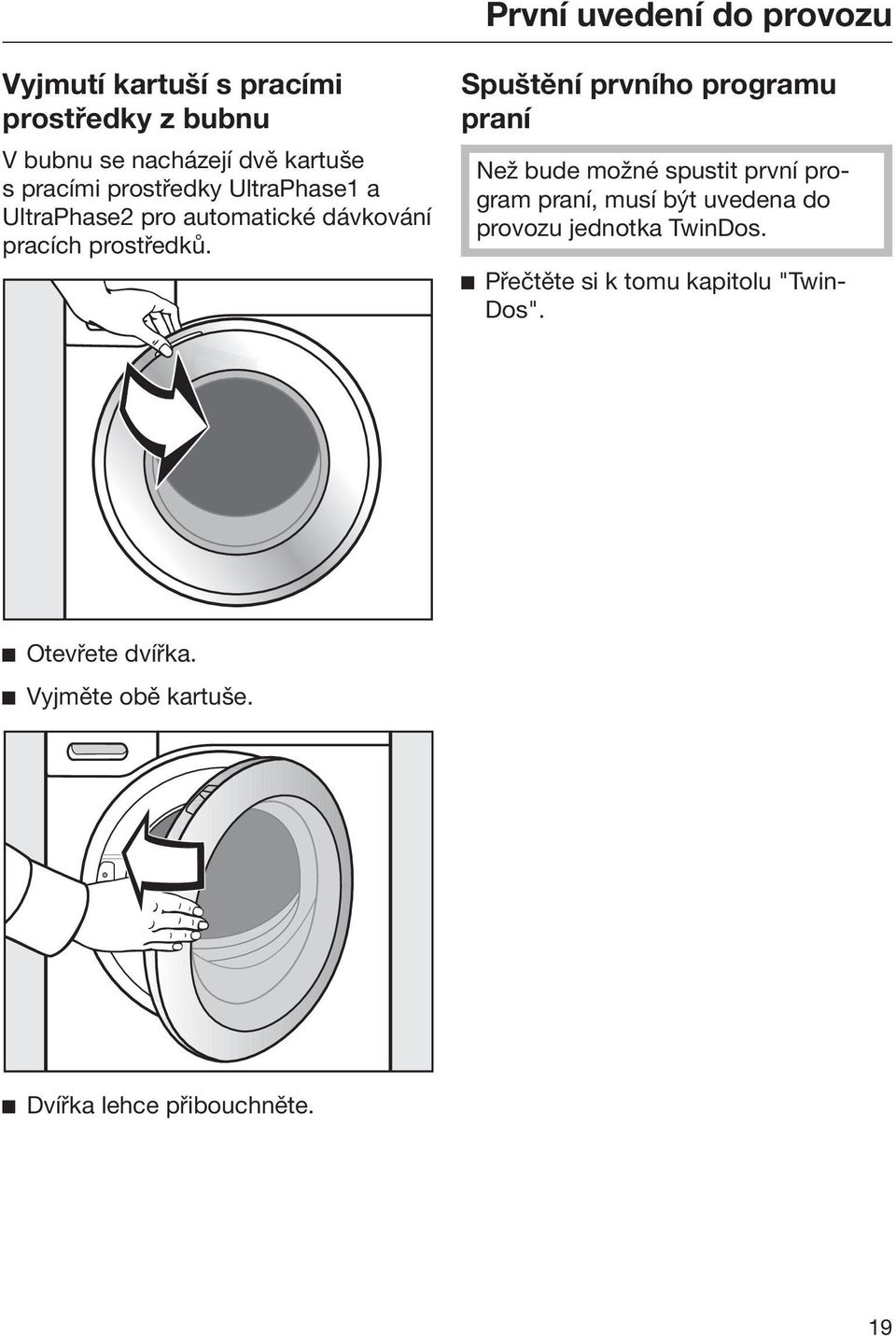 Spuštění prvního programu praní Než bude možné spustit první program praní, musí být uvedena do provozu