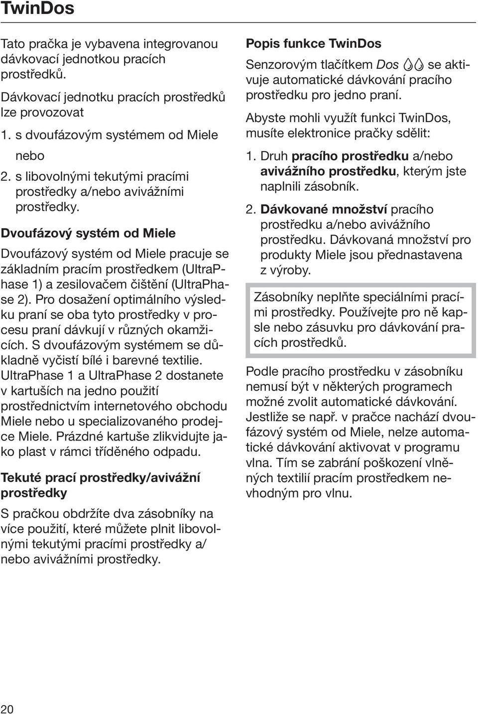 Dvoufázový systém od Miele Dvoufázový systém od Miele pracuje se základním pracím prostředkem (UltraPhase 1) a zesilovačem čištění (UltraPhase 2).