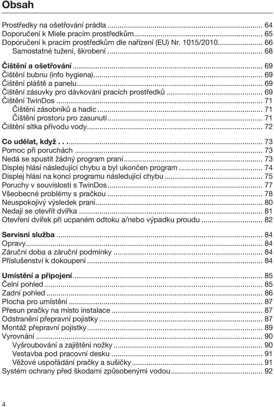 .. 71 Čištění prostoru pro zasunutí... 71 Čištění sítka přívodu vody... 72 Co udělat, když..... 73 Pomoc při poruchách... 73 Nedá se spustit žádný program praní.