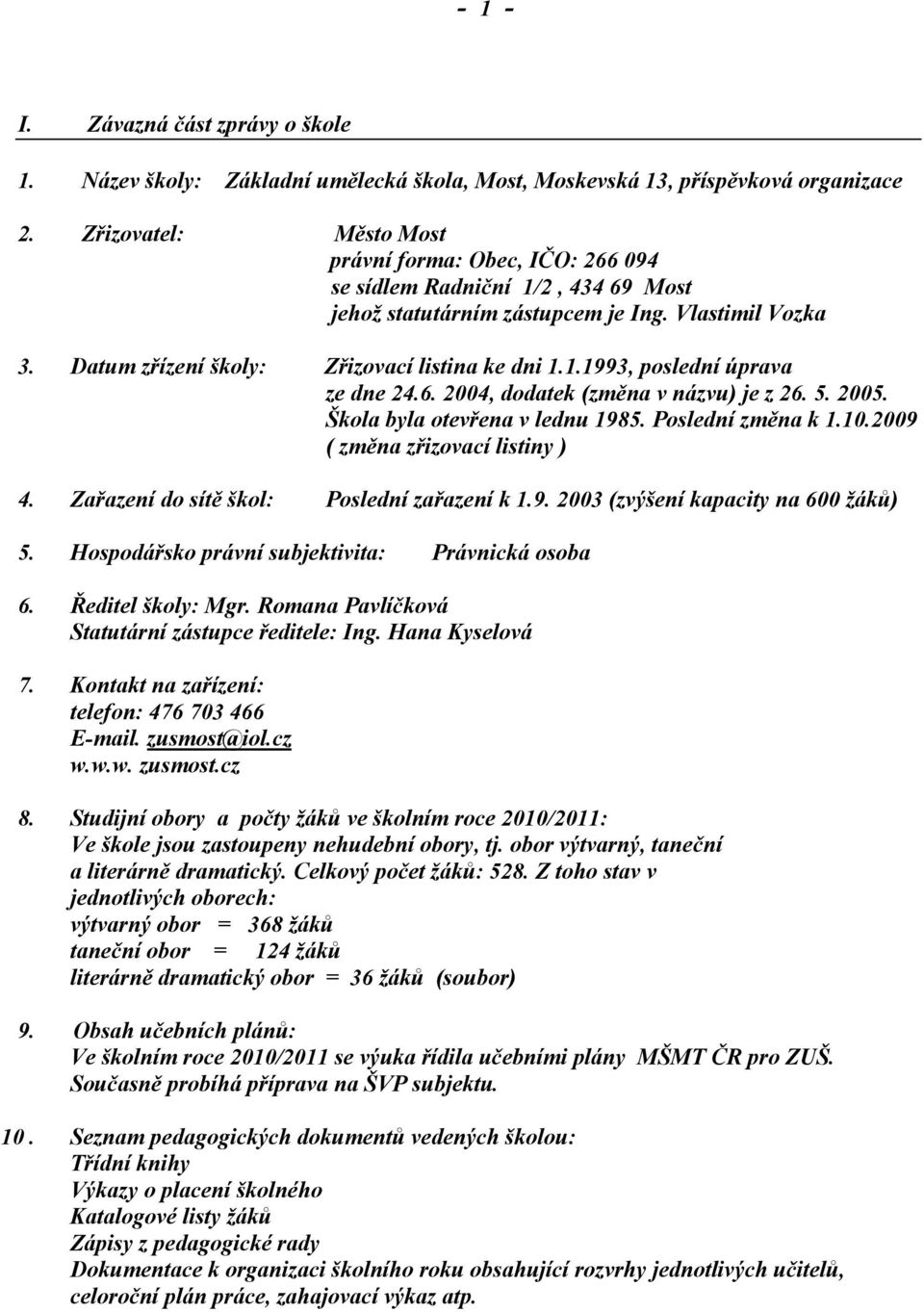 6. 2004, dodatek (změna v názvu) je z 26. 5. 2005. Škola byla otevřena v lednu 1985. Poslední změna k 1.10.2009 ( změna zřizovací listiny ) 4. Zařazení do sítě škol: Poslední zařazení k 1.9. 2003 (zvýšení kapacity na 600 žáků) 5.