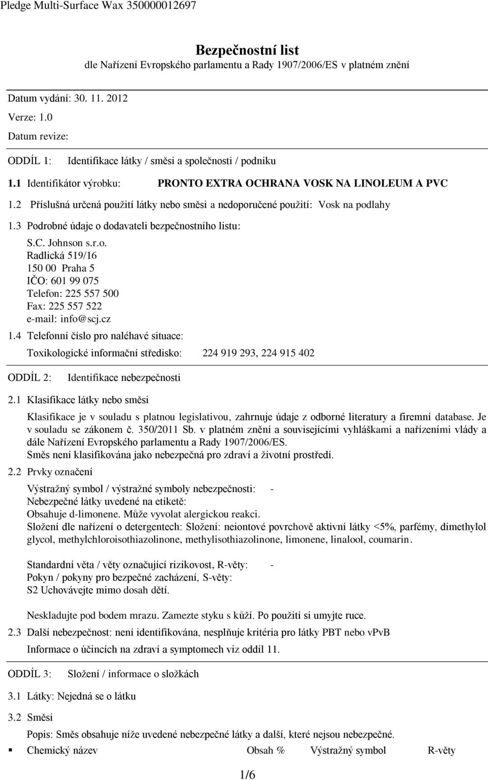 2 Příslušná určená použití látky nebo směsi a nedoporučené použití: Vosk na podlahy 1.3 Podrobné údaje o dodavateli bezpečnostního listu: S.C. Johnson s.r.o. Radlická 519/16 150 00 Praha 5 IČO: 601 99 075 Telefon: 225 557 500 Fax: 225 557 522 e-mail: info@scj.