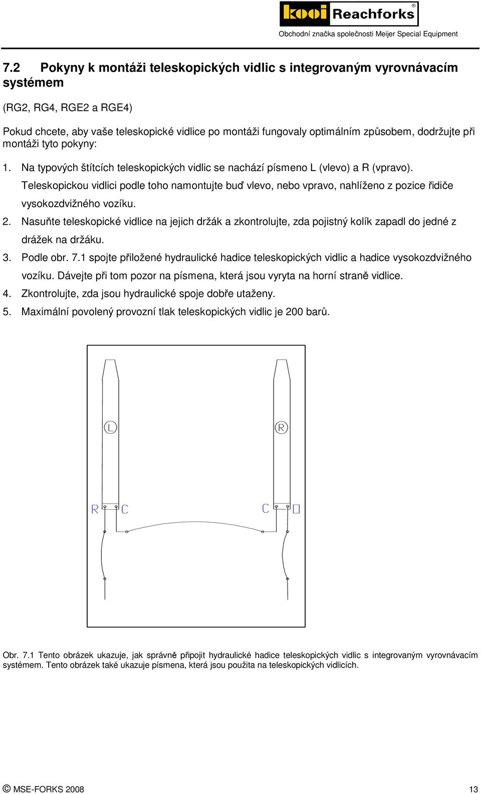 Teleskopickou vidlici podle toho namontujte buď vlevo, nebo vpravo, nahlíženo z pozice řidiče vysokozdvižného vozíku. 2.