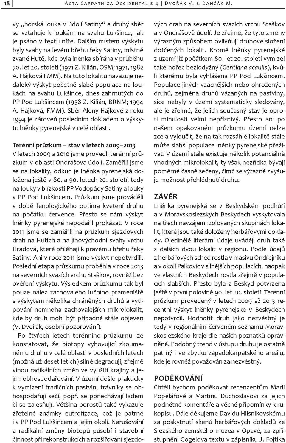 Na tuto lokalitu navazuje nedaleký výskyt početně slabé populace na loukách na svahu Lukšince, dnes zahrnutých do PP Pod Lukšincem (1958 Z. Kilián, BRNM; 1994 A. Hájková, FMM).