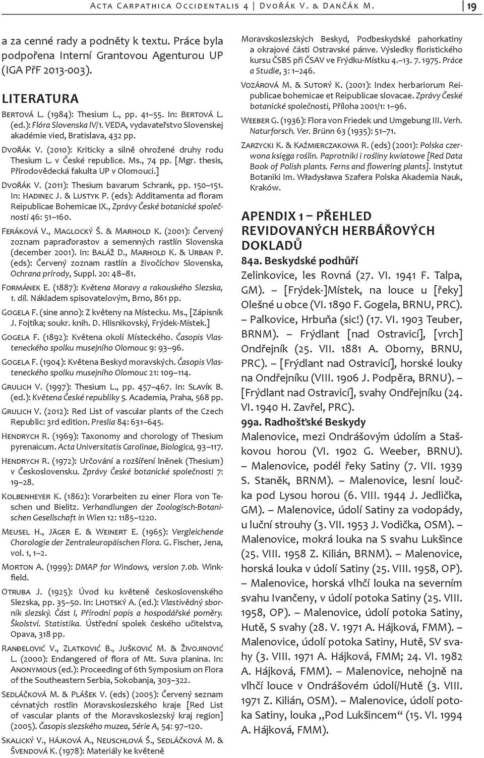 (2010): Kriticky a silně ohrožené druhy rodu The sium L. v České republice. Ms., 74 pp. [Mgr. thesis, Přírodovědecká fakulta UP v Olomouci.] Dvořák V. (2011): Thesium bavarum Schrank, pp. 150 151.