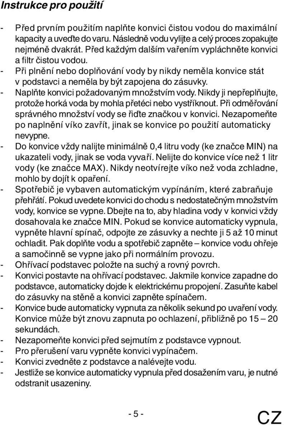 - Naplňte konvici požadovaným množstvím vody. Nikdy ji nepřeplňujte, protože horká voda by mohla přetéci nebo vystříknout. Při odměřování správného množství vody se řiďte značkou v konvici.