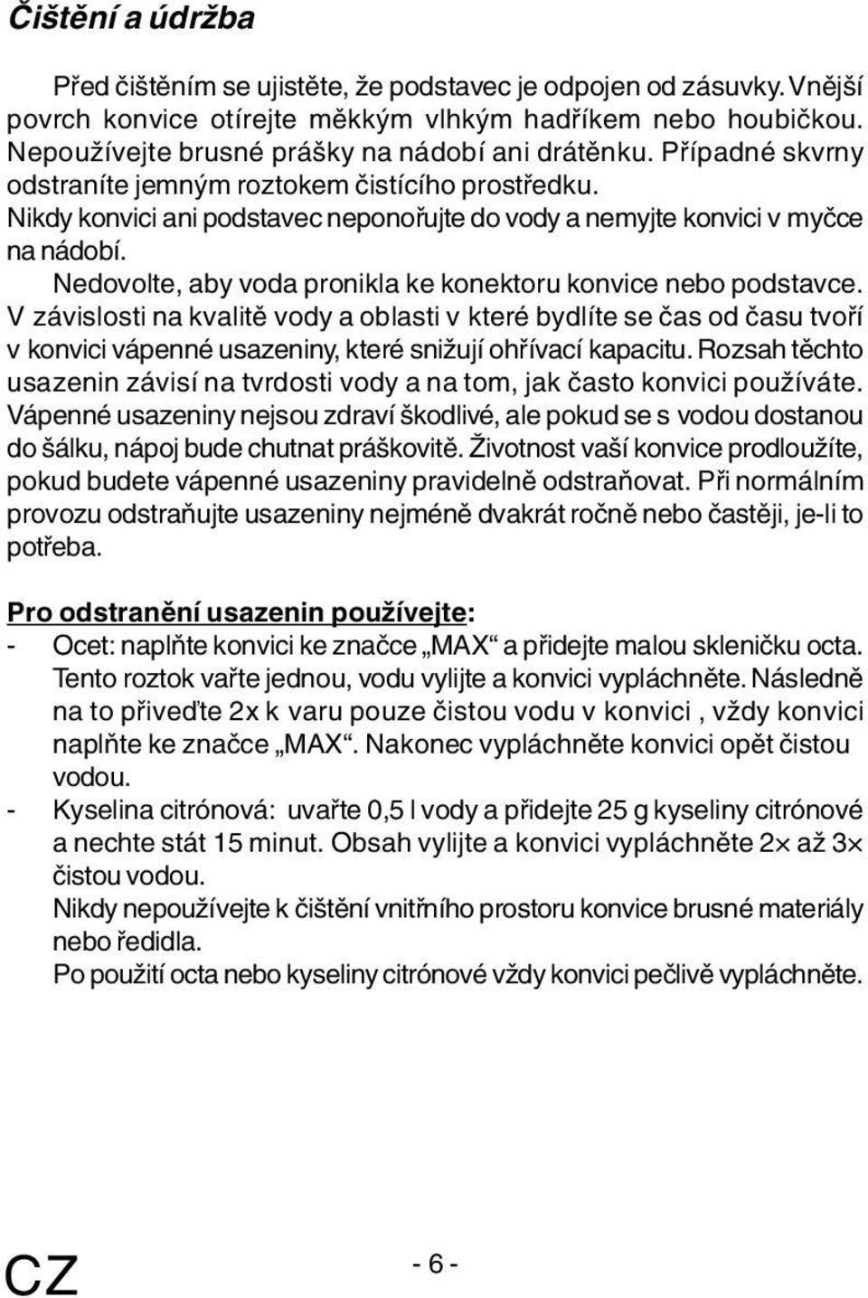 Nedovolte, aby voda pronikla ke konektoru konvice nebo podstavce.