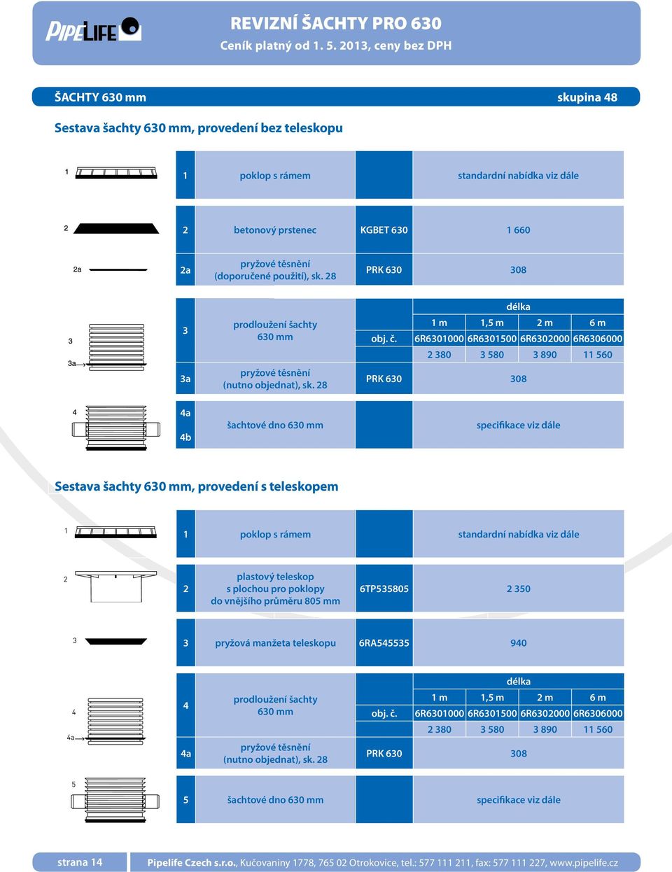 6R6301000 6R6301500 6R6302000 6R6306000 2 380 3 580 3 890 11 560 PRK 630 308 4a 4b šachtové dno 630 mm specifikace viz dále Sestava šachty 630 mm, provedení s teleskopem 1 1 poklop s rámem standardní