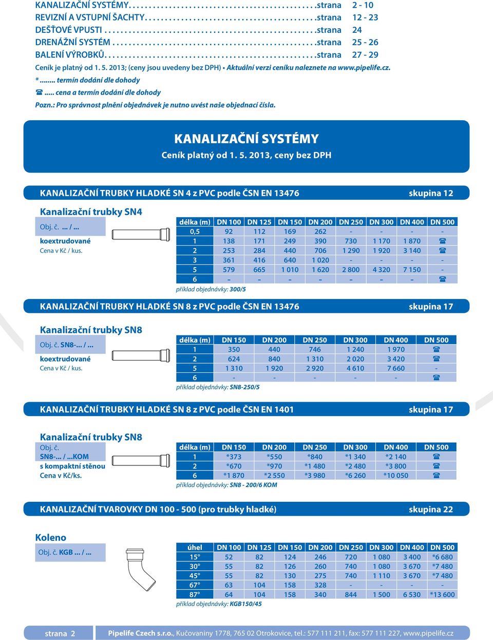 : Pro správnost plnění objednávek je nutno uvést naše objednací čísla. KANALIZAČNÍ SYSTÉMY Kanalizační trubky hladké SN 4 z PVC podle ČSN EN 13476 skupina 12 Kanalizační trubky SN4 Obj. č.... /.