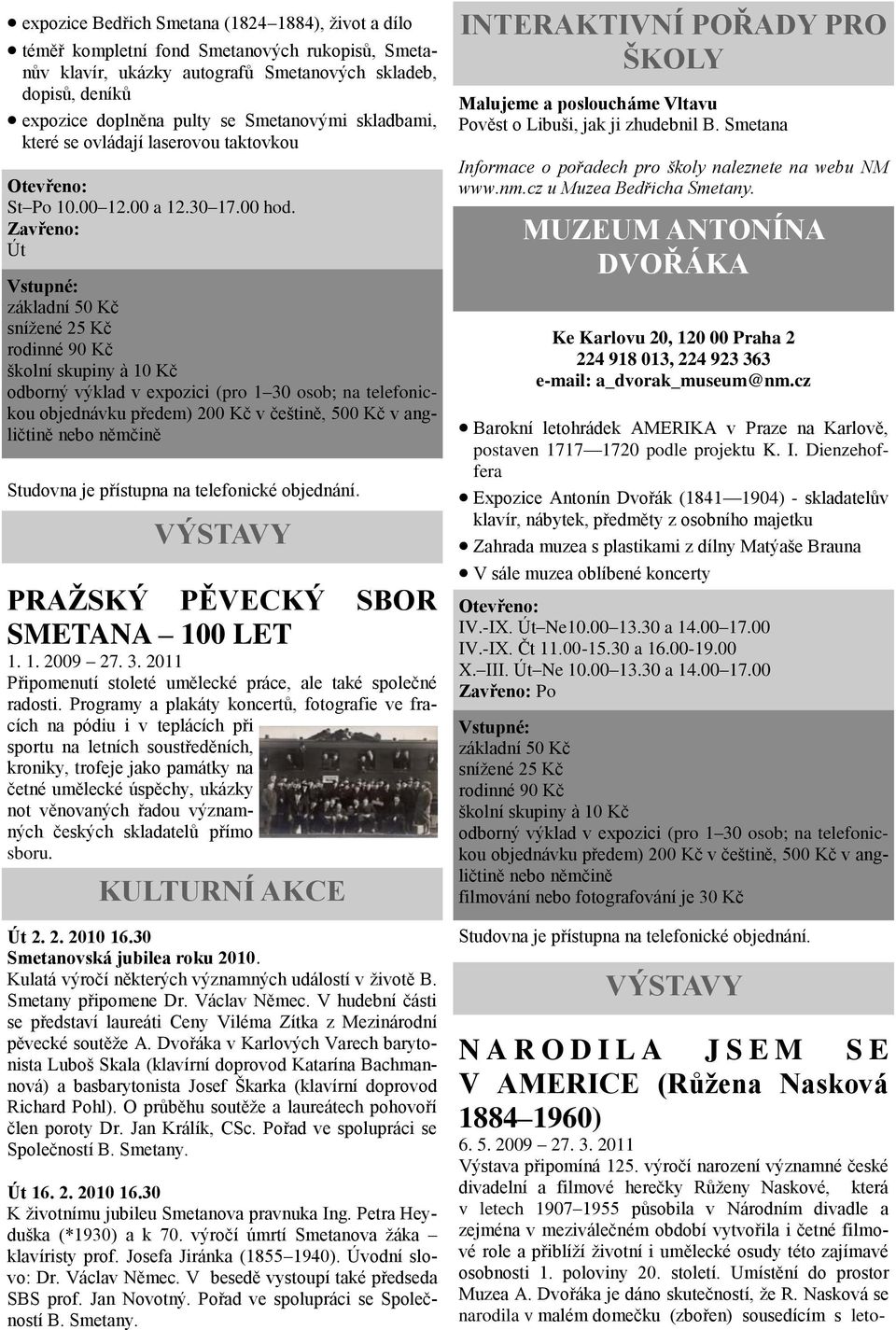 Út základní 50 Kč sníţené 25 Kč rodinné 90 Kč školní skupiny à 10 Kč odborný výklad v expozici (pro 1 30 osob; na telefonickou objednávku předem) 200 Kč v češtině, 500 Kč v angličtině nebo němčině