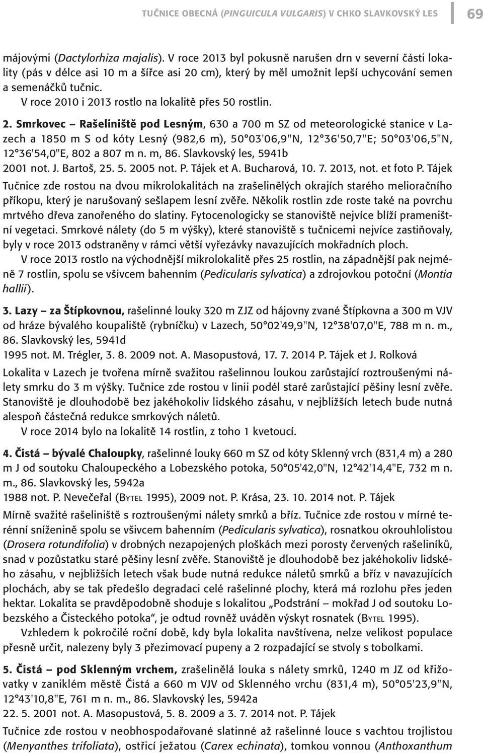 V roce 2010 i 2013 rostlo na lokalitě přes 50 rostlin. 2. Smrkovec Rašeliniště pod Lesným, 630 a 700 m SZ od meteorologické stanice v Lazech a 1850 m S od kóty Lesný (982,6 m), 50 03'06,9"N, 12 36'50,7"E; 50 03'06,5"N, 12 36'54,0"E, 802 a 807 m n.