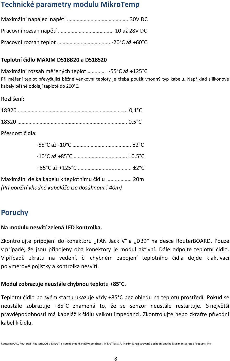 Například silikonové kabely běžně odolají teplotě do 200 C. Rozlišení: 18B20. 0,1 C 18S20. 0,5 C Přesnost čidla: -55 C až -10 C... ±2 C -10 C až +85 C..... ±0,5 C +85 C až +125 C.