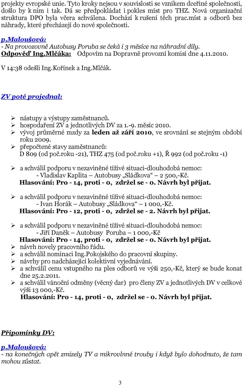 Odpověď Ing.Mlčáka: Odpovím na Dopravně provozní komisi dne 4.11.2010. V 14:38 odešli Ing.Kořínek a Ing.Mlčák. ZV poté projednal: nástupy a výstupy zaměstnanců. hospodaření ZV a jednotlivých DV za 1.