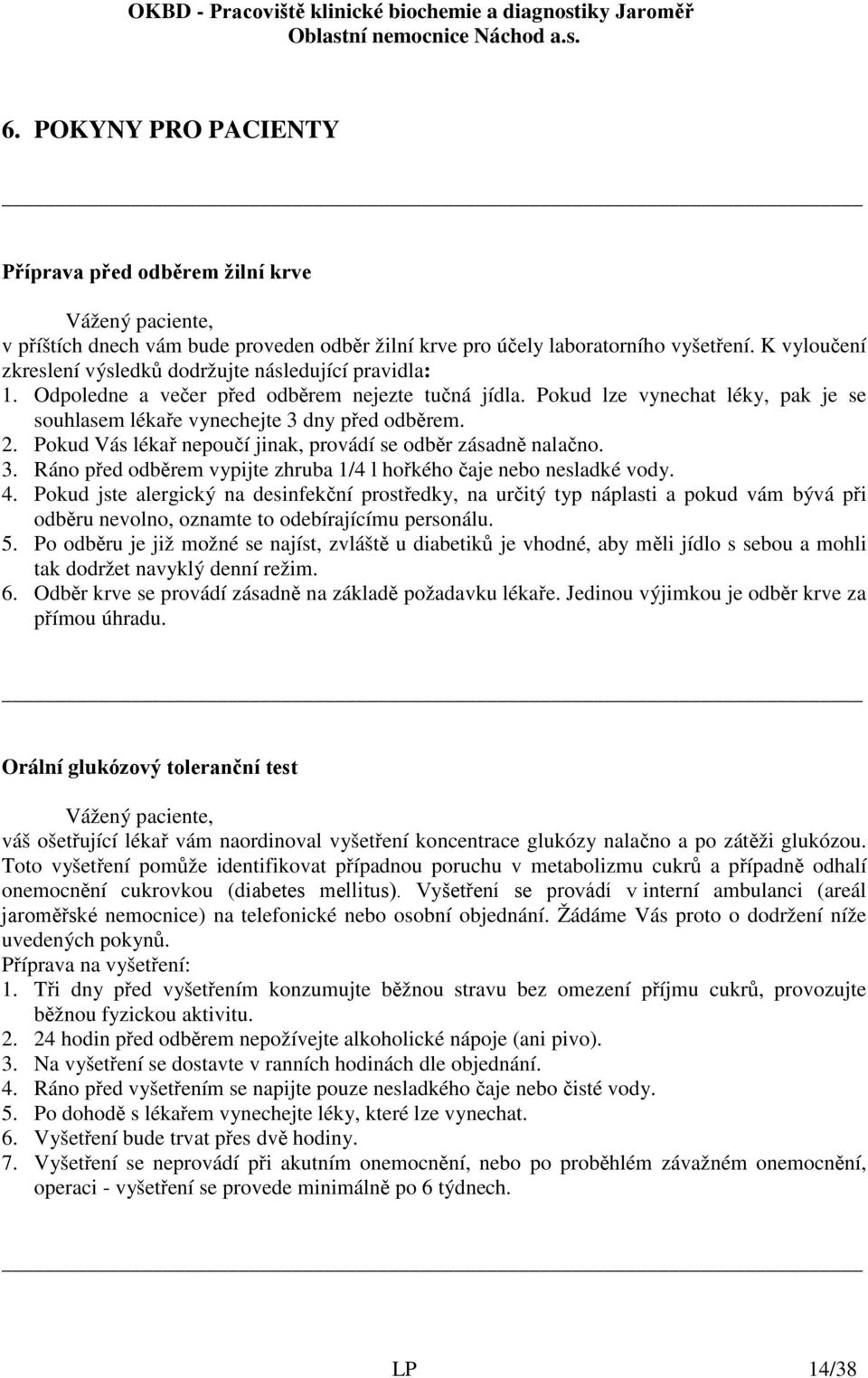 2. Pokud Vás lékař nepoučí jinak, provádí se odběr zásadně nalačno. 3. Ráno před odběrem vypijte zhruba 1/4 l hořkého čaje nebo nesladké vody. 4.