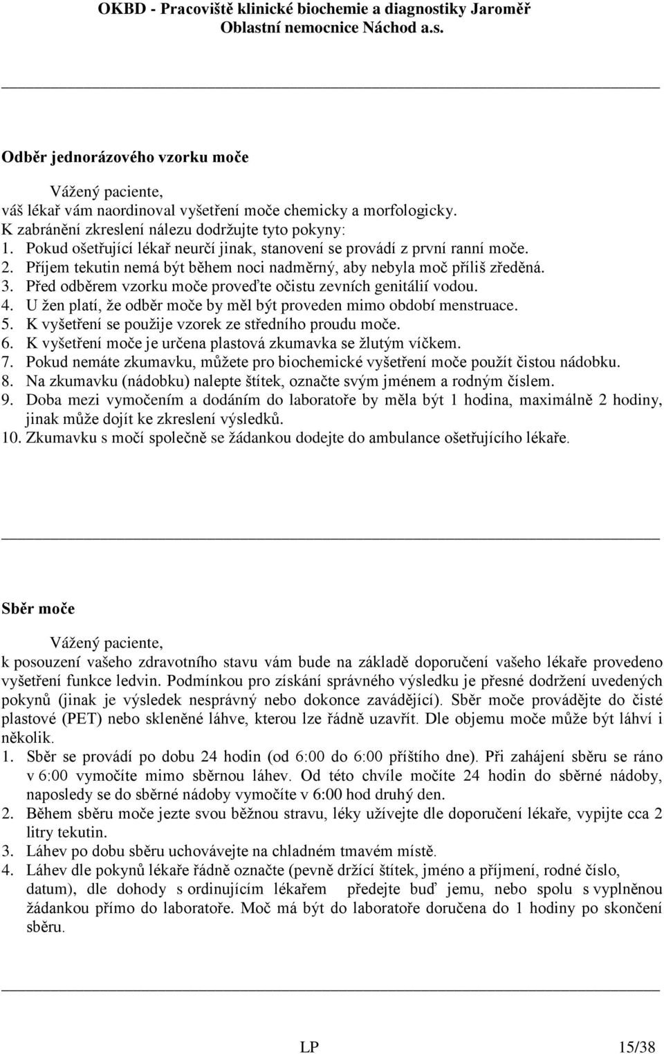 Před odběrem vzorku moče proveďte očistu zevních genitálií vodou. 4. U žen platí, že odběr moče by měl být proveden mimo období menstruace. 5. K vyšetření se použije vzorek ze středního proudu moče.