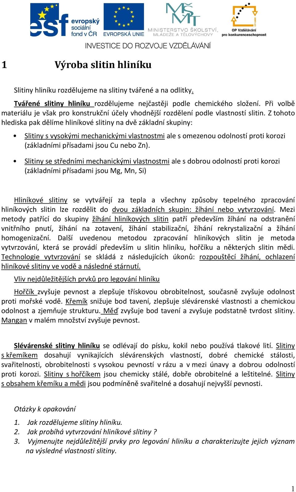 Z tohoto hlediska pak dělíme hliníkové slitiny na dvě základní skupiny: Slitiny s vysokými mechanickými vlastnostmi ale s omezenou odolností proti korozi (základními přísadami jsou Cu nebo Zn).