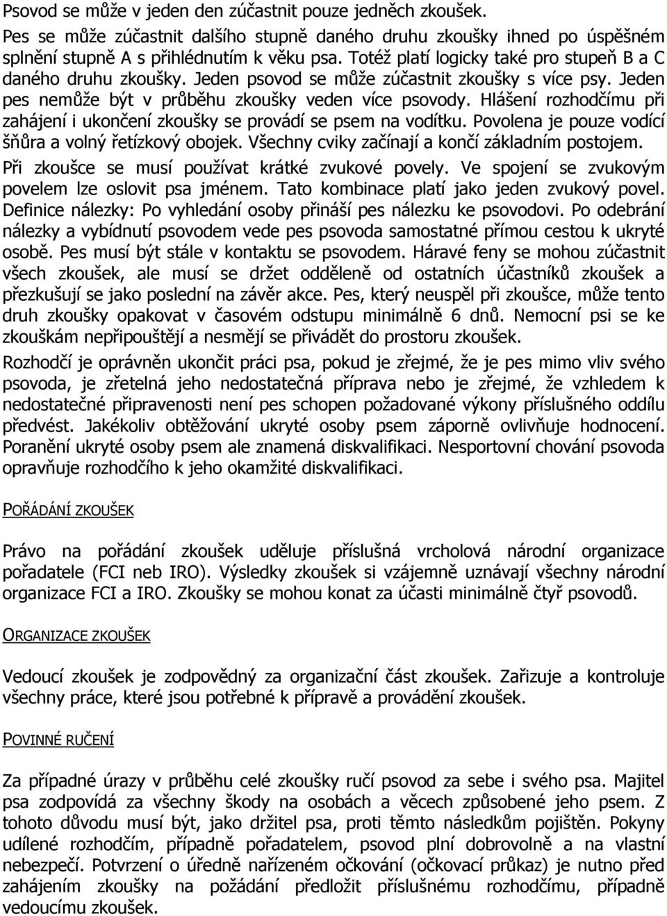 Hlášení rozhodčímu při zahájení i ukončení zkoušky se provádí se psem na vodítku. Povolena je pouze vodící šňůra a volný řetízkový obojek. Všechny cviky začínají a končí základním postojem.