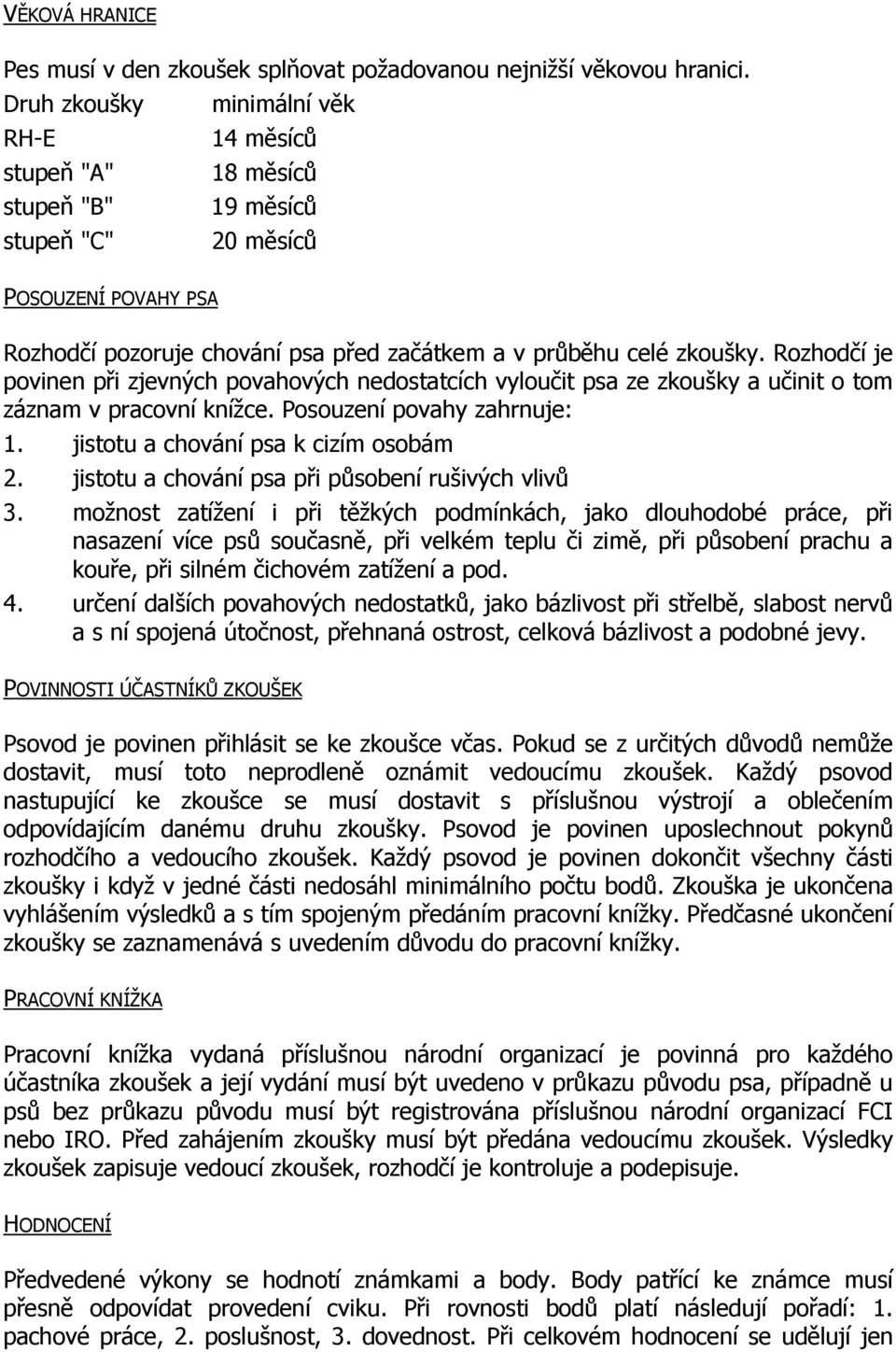 Rozhodčí je povinen při zjevných povahových nedostatcích vyloučit psa ze zkoušky a učinit o tom záznam v pracovní knížce. Posouzení povahy zahrnuje: 1. jistotu a chování psa k cizím osobám 2.